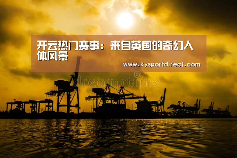 开云热门赛事:来自英国的奇幻人体风景(图1) 开云体育直播