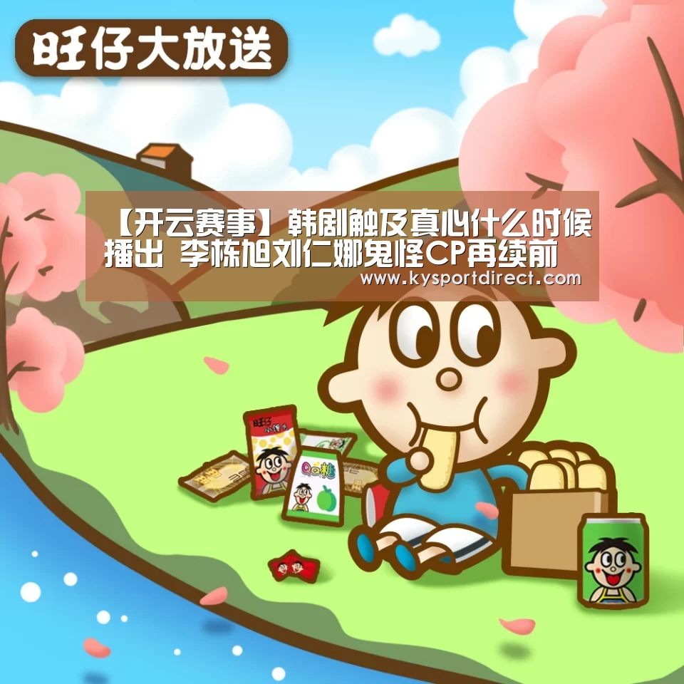 【开云赛事】韩剧触及真心什么时候播出 李栋旭刘仁娜鬼怪CP再续前缘(图2) 开云热门赛事