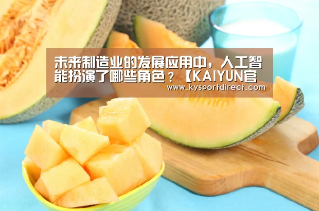 未来制造业的发展应用中,人工智能扮演了哪些角色?【KAIYUN官网】(图3) 开云赛事