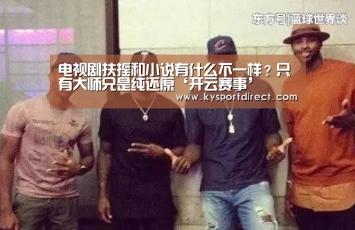 电视剧扶摇和小说有什么不一样?只有大师兄是纯还原‘开云赛事’(图1) 开云热门赛事